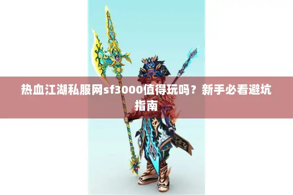 热血江湖私服网sf3000值得玩吗？新手必看避坑指南