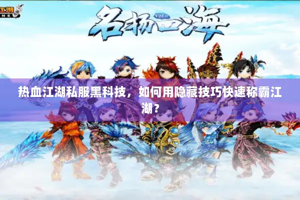 热血江湖私服黑科技，如何用隐藏技巧快速称霸江湖？