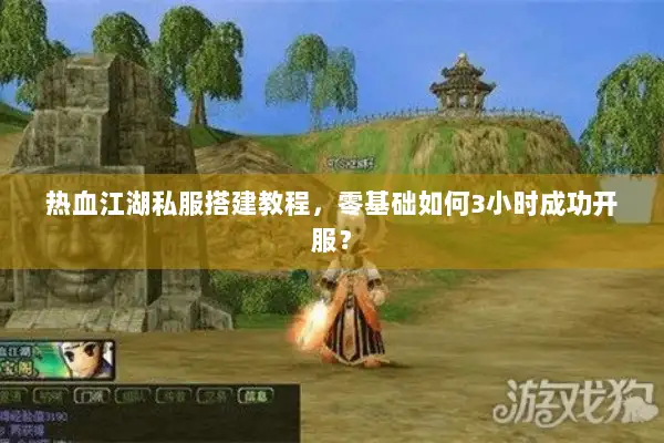 热血江湖私服搭建教程，零基础如何3小时成功开服？