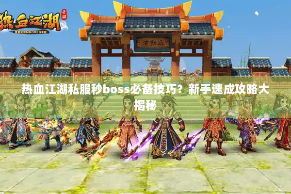 热血江湖私服秒boss必备技巧？新手速成攻略大揭秘