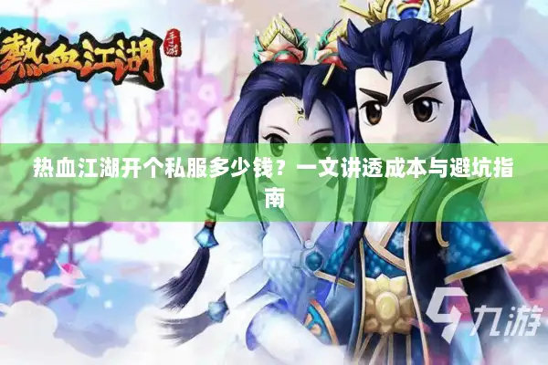 热血江湖开个私服多少钱？一文讲透成本与避坑指南