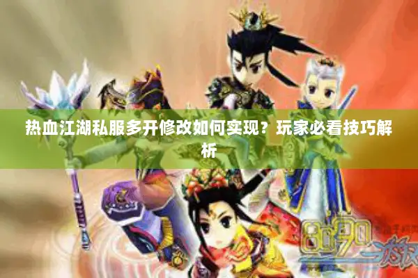 热血江湖私服多开修改如何实现?玩家必看技巧解析 热血江湖私服多开修改如何实现?玩家必看技巧解析