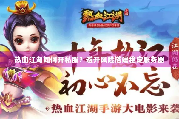 热血江湖如何开私服？避开风险搭建稳定服务器