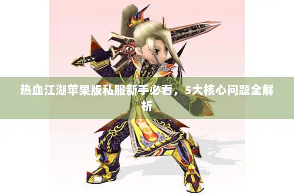 热血江湖苹果版私服新手必看，5大核心问题全解析