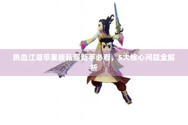 热血江湖苹果版私服新手必看，5大核心问题全解析