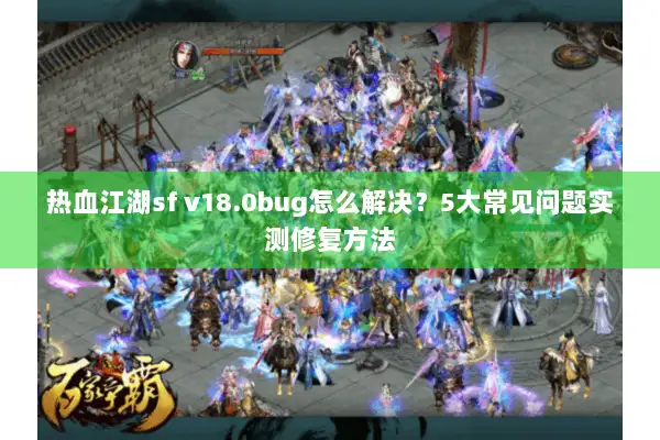 热血江湖sf v18.0bug怎么解决？5大常见问题实测修复方法