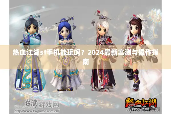 热血江湖sf手机能玩吗？2024最新实测与操作指南