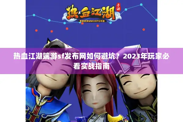 热血江湖端游sf发布网如何避坑？2023年玩家必看实战指南