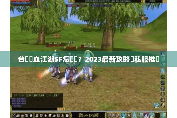 台灣熱血江湖SF怎麼選？2023最新攻略與私服推薦