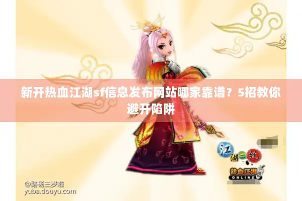 新开热血江湖sf信息发布网站哪家靠谱？5招教你避开陷阱