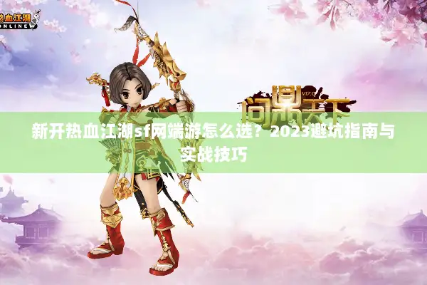 新开热血江湖sf网端游怎么选？2023避坑指南与实战技巧