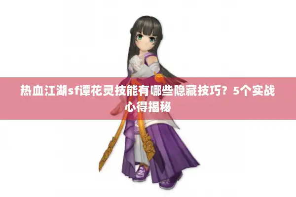 热血江湖sf谭花灵技能有哪些隐藏技巧？5个实战心得揭秘