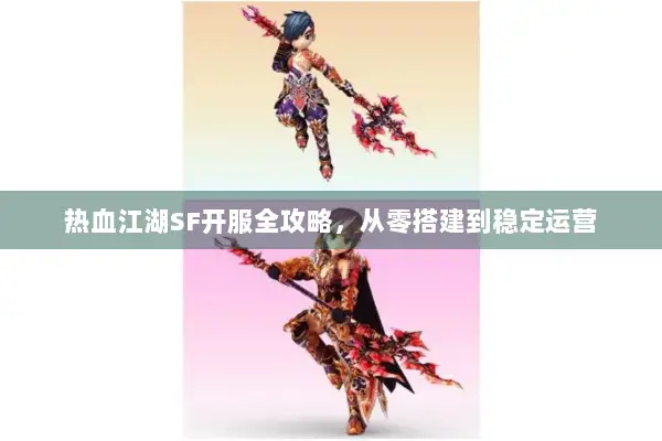 热血江湖SF开服全攻略，从零搭建到稳定运营