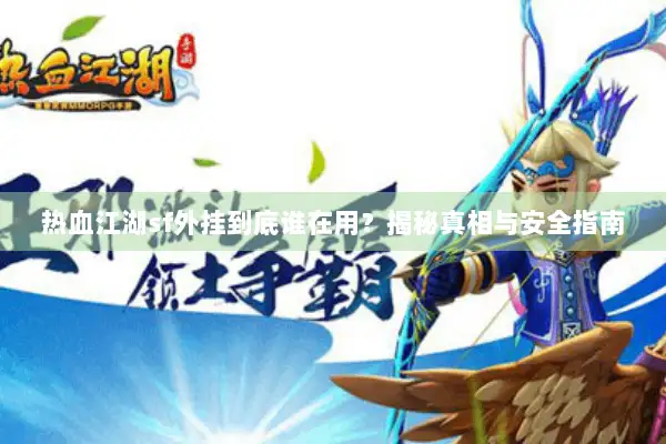 热血江湖sf外挂到底谁在用？揭秘真相与安全指南