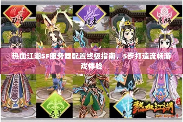 热血江湖SF服务器配置终极指南，5步打造流畅游戏体验
