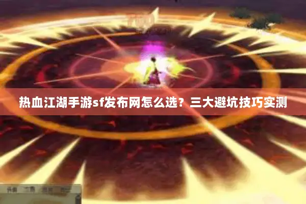 热血江湖手游sf发布网怎么选？三大避坑技巧实测