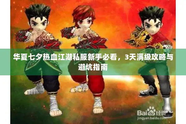 华夏七夕热血江湖私服新手必看,3天满级攻略与避坑指南 华夏七夕热血江湖私服新手必看,3天满级攻略与避坑指南