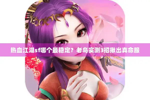 热血江湖sf哪个最稳定？老鸟实测3招揪出真命服