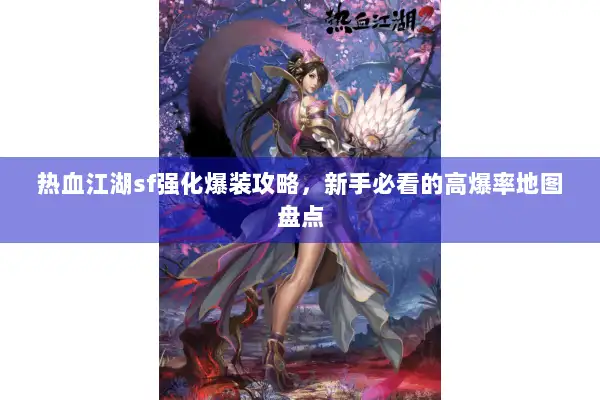热血江湖sf强化爆装攻略，新手必看的高爆率地图盘点