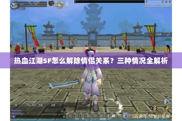 热血江湖SF怎么解除情侣关系?三种情况全解析 热血江湖SF怎么解除情侣关系?三种情况全解析
