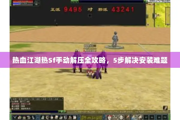 热血江湖热Sf手动解压全攻略,5步解决安装难题 热血江湖热Sf手动解压全攻略,5步解决安装难题