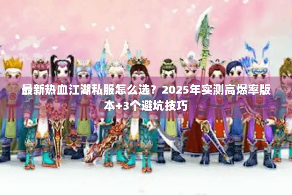 最新热血江湖私服怎么选？2025年实测高爆率版本+3个避坑技巧