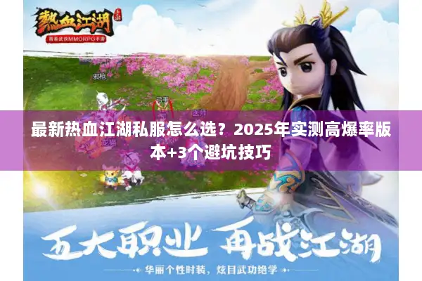 最新热血江湖私服怎么选？2025年实测高爆率版本+3个避坑技巧