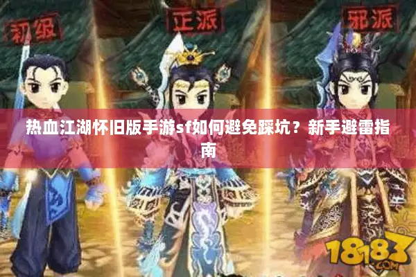 热血江湖怀旧版手游sf如何避免踩坑？新手避雷指南