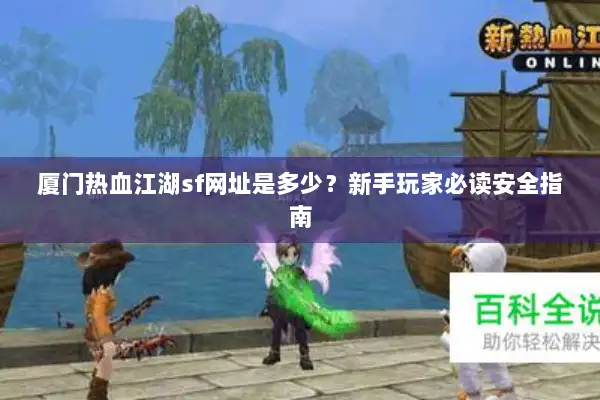 厦门热血江湖sf网址是多少？新手玩家必读安全指南