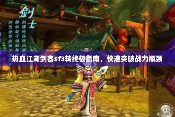 热血江湖剑客sf3转终极指南，快速突破战力瓶颈