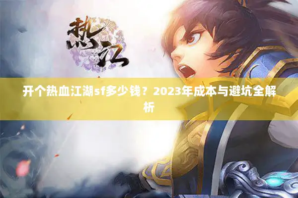开个热血江湖sf多少钱？2023年成本与避坑全解析