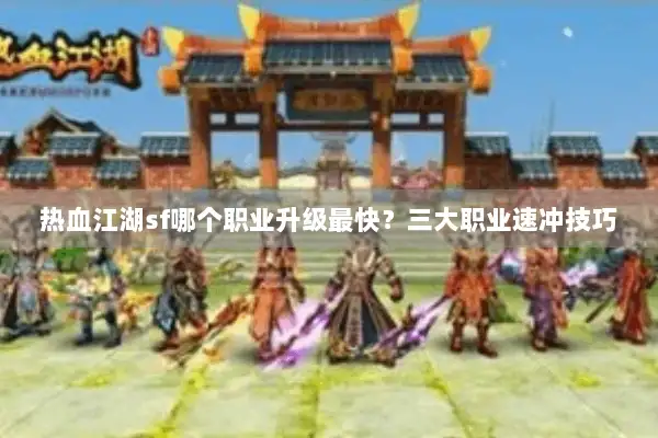热血江湖sf哪个职业升级最快？三大职业速冲技巧