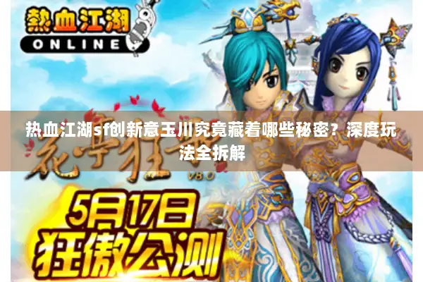 热血江湖sf创新意玉川究竟藏着哪些秘密？深度玩法全拆解