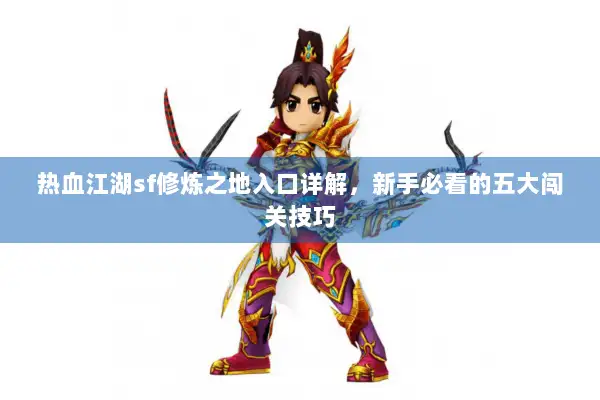 热血江湖sf修炼之地入口详解,新手必看的五大闯关技巧 热血江湖sf修炼之地入口详解,新手必看的五大闯关技巧