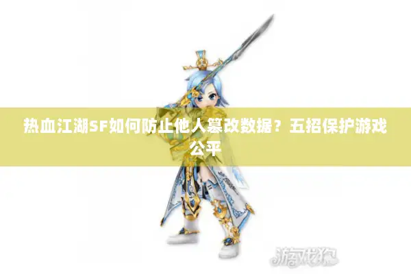 热血江湖SF如何防止他人篡改数据？五招保护游戏公平