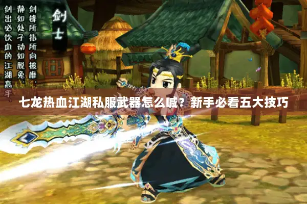 七龙热血江湖私服武器怎么喊？新手必看五大技巧