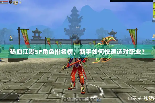 热血江湖SF角色排名榜，新手如何快速选对职业？
