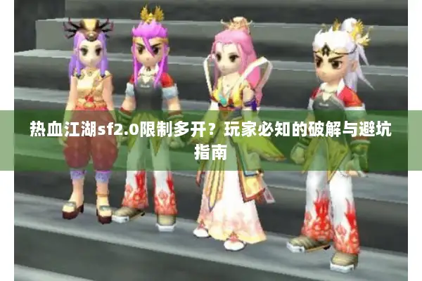 热血江湖sf2.0限制多开？玩家必知的破解与避坑指南