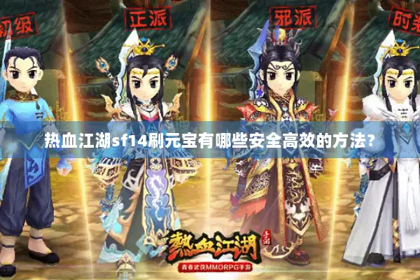 热血江湖sf14刷元宝有哪些安全高效的方法？