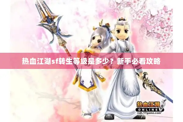 热血江湖sf转生等级是多少?新手必看攻略 热血江湖sf转生等级是多少?新手必看攻略