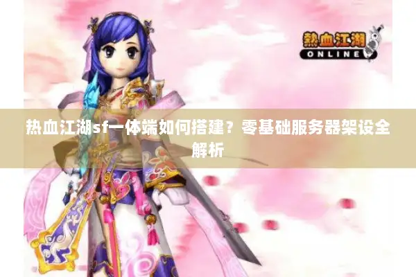 热血江湖sf一体端如何搭建？零基础服务器架设全解析