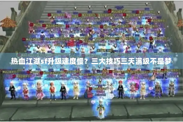 热血江湖sf升级速度慢？三大技巧三天满级不是梦