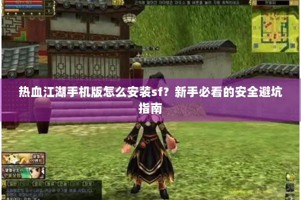 热血江湖手机版怎么安装sf？新手必看的安全避坑指南