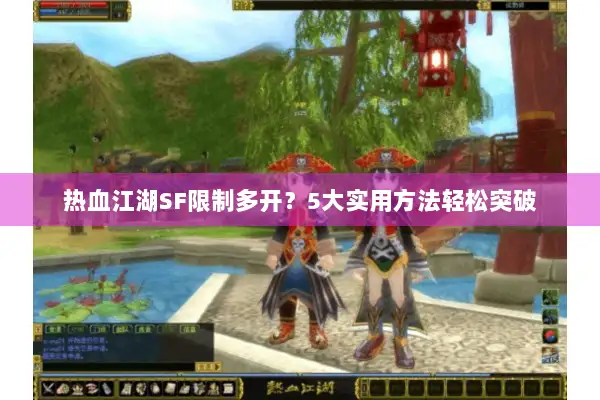热血江湖SF限制多开？5大实用方法轻松突破