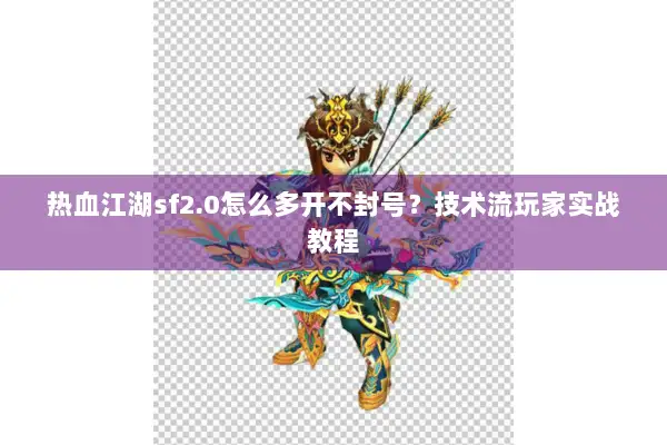 热血江湖sf2.0怎么多开不封号？技术流玩家实战教程