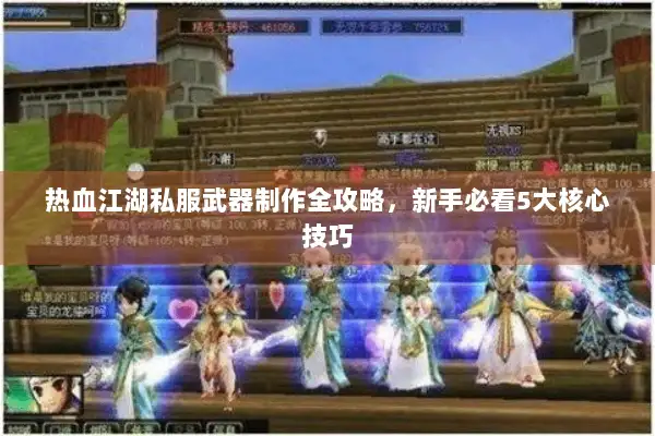 热血江湖私服武器制作全攻略,新手必看5大核心技巧 热血江湖私服武器制作全攻略,新手必看5大核心技巧
