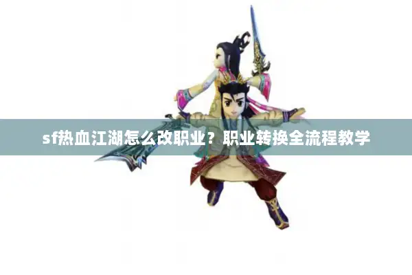 sf热血江湖怎么改职业？职业转换全流程教学