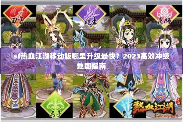sf热血江湖移动版哪里升级最快？2023高效冲级地图指南