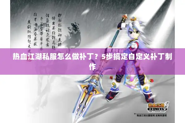 热血江湖私服怎么做补丁？5步搞定自定义补丁制作