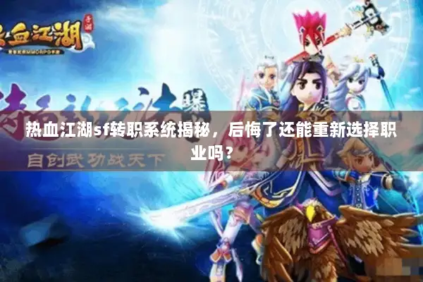 热血江湖sf转职系统揭秘，后悔了还能重新选择职业吗？